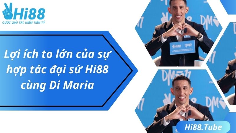 Lợi ích to lớn của sự hợp tác đại sứ Hi88 cùng Di Maria